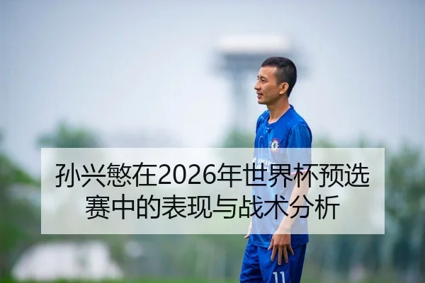 孙兴慜在2026年世界杯预选赛中的表现与战术分析