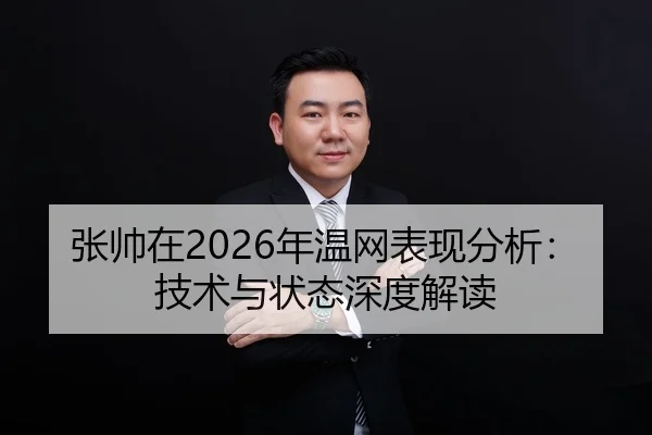 张帅在2026年温网表现分析：技术与状态深度解读