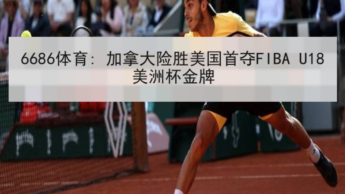 6686体育: 加拿大险胜美国首夺FIBA U18美洲杯金牌
