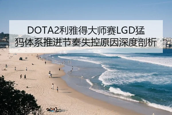 DOTA2利雅得大师赛LGD猛犸体系推进节奏失控原因深度剖析