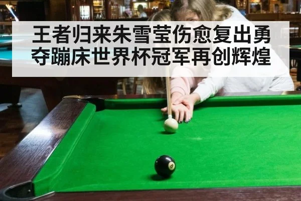 王者归来朱雪莹伤愈复出勇夺蹦床世界杯冠军再创辉煌