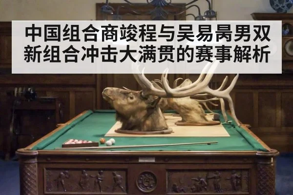 中国组合商竣程与吴易昺男双新组合冲击大满贯的赛事解析