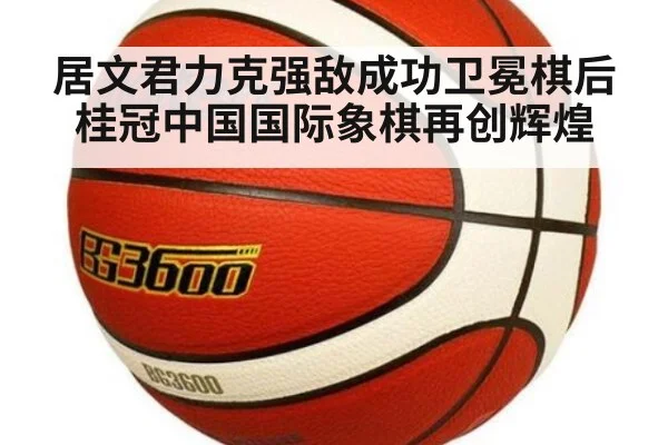 居文君力克强敌成功卫冕棋后桂冠中国国际象棋再创辉煌